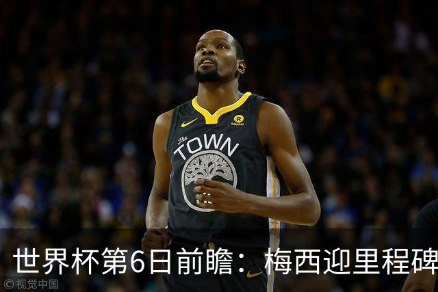 世界杯第6日前瞻：梅西迎里程碑战 姆巴佩哈兰德各自出击