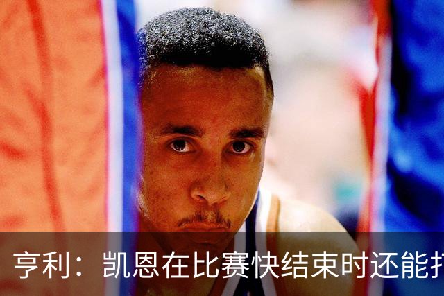亨利：凯恩在比赛快结束时还能打进这种球，如果是我背都会摔断