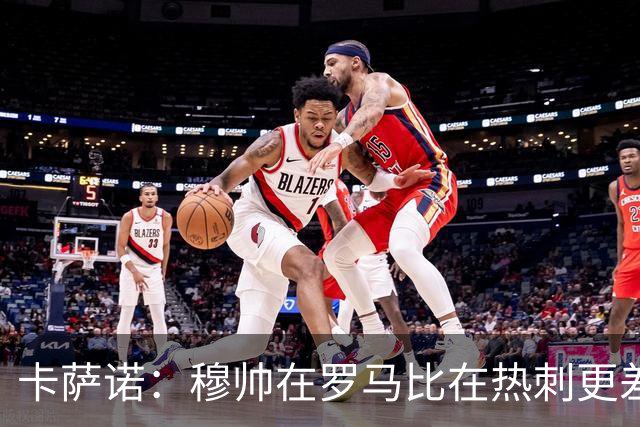 卡萨诺：穆帅在罗马比在热刺更差 这是一场灾难