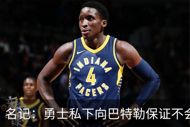 名记：勇士私下向巴特勒保证不会交易他 他与总经理&科尔关系密切