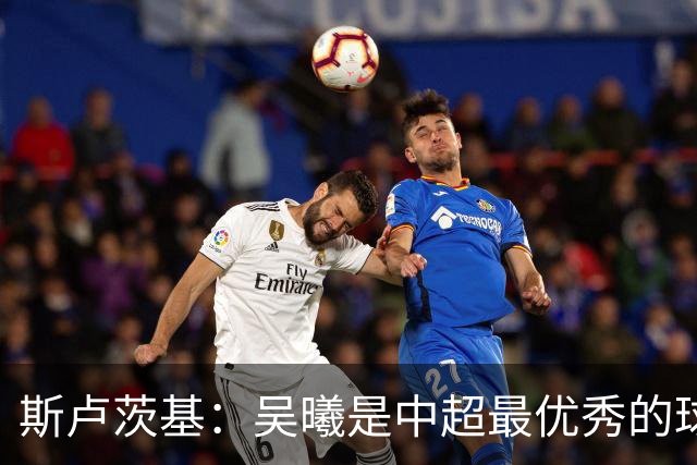 斯卢茨基：吴曦是中超最优秀的球员之一 我们给予薛庆浩极大信任
