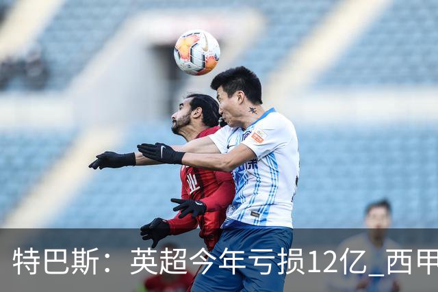 特巴斯：英超今年亏损12亿 西甲仅亏7000万 蓝军曼城不同意被监管