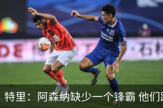 特里：阿森纳缺少一个锋霸 他们距离统治英超只差1、2笔签约