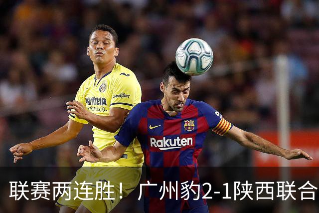 联赛两连胜！广州豹2-1陕西联合 王建明世界波韩轩头球建功