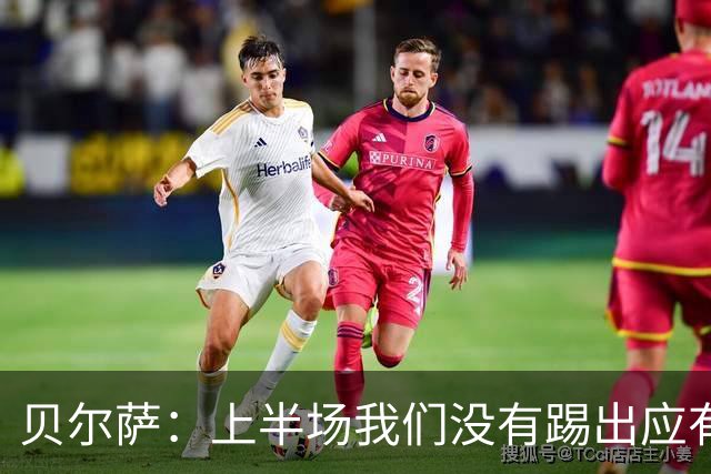 贝尔萨：上半场我们没有踢出应有表现 下半场配得上进10个球