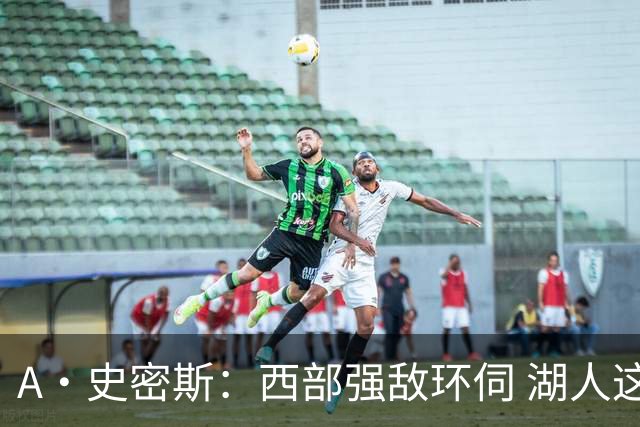 A·史密斯：西部强敌环伺 湖人这套阵容顶多只能拿西部第八